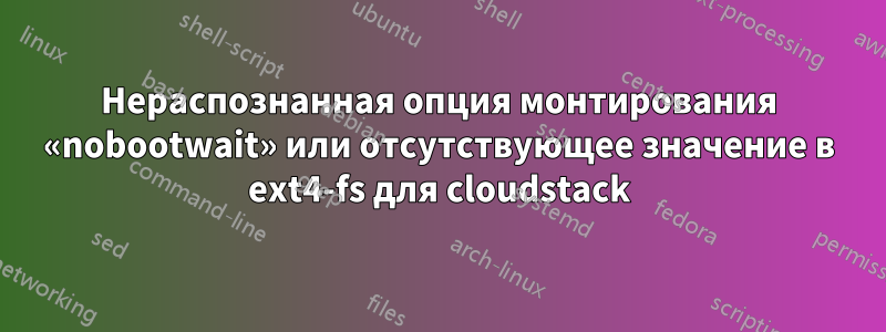 Нераспознанная опция монтирования «nobootwait» или отсутствующее значение в ext4-fs для cloudstack