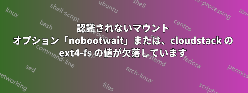 認識されないマウント オプション「nobootwait」または、cloudstack の ext4-fs の値が欠落しています