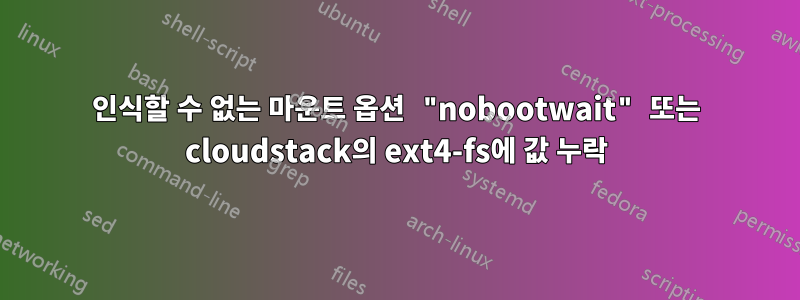 인식할 수 없는 마운트 옵션 "nobootwait" 또는 cloudstack의 ext4-fs에 값 누락