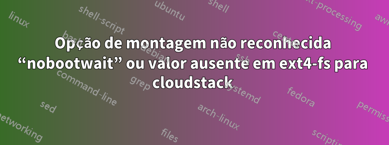 Opção de montagem não reconhecida “nobootwait” ou valor ausente em ext4-fs para cloudstack