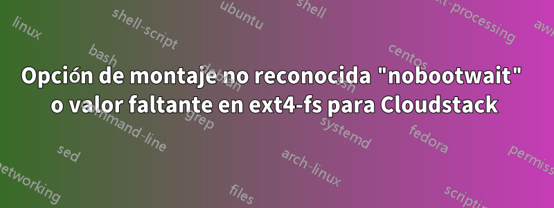 Opción de montaje no reconocida "nobootwait" o valor faltante en ext4-fs para Cloudstack