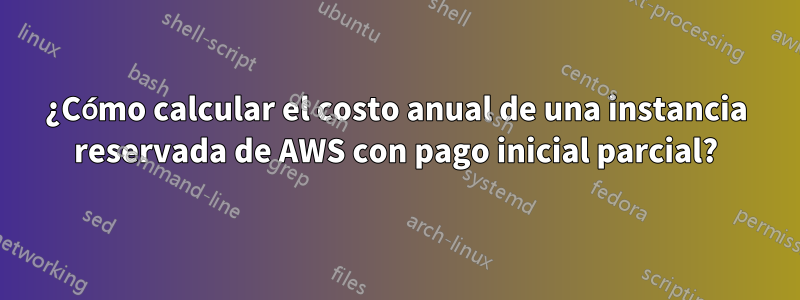¿Cómo calcular el costo anual de una instancia reservada de AWS con pago inicial parcial?