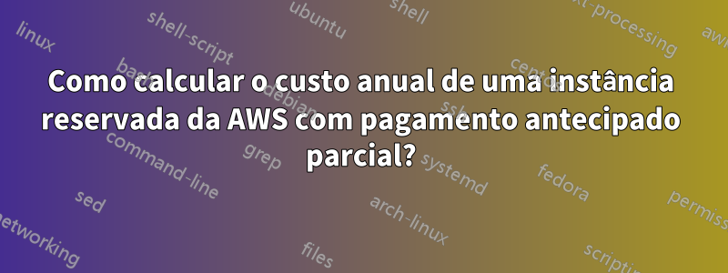 Como calcular o custo anual de uma instância reservada da AWS com pagamento antecipado parcial?