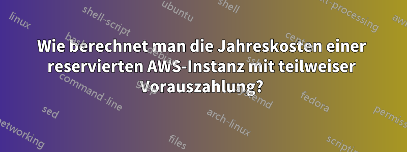 Wie berechnet man die Jahreskosten einer reservierten AWS-Instanz mit teilweiser Vorauszahlung?