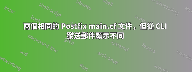兩個相同的 Postfix main.cf 文件，但從 CLI 發送郵件顯示不同