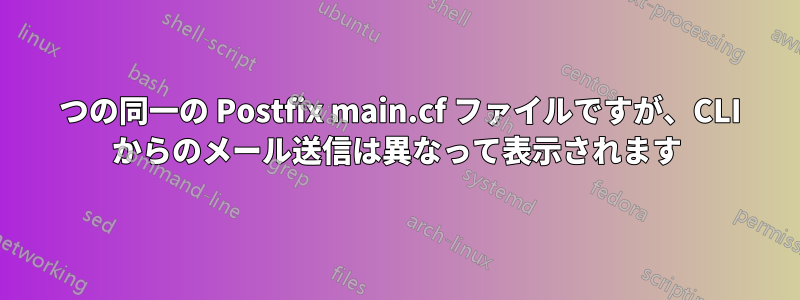 2 つの同一の Postfix main.cf ファイルですが、CLI からのメール送信は異なって表示されます