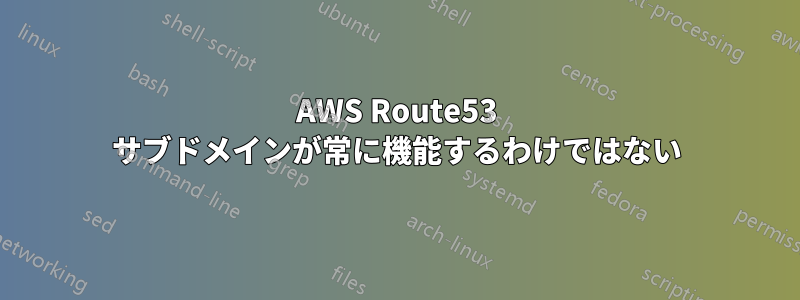 AWS Route53 サブドメインが常に機能するわけではない