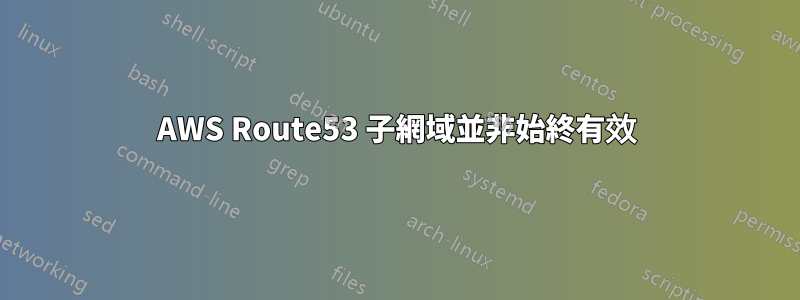 AWS Route53 子網域並非始終有效