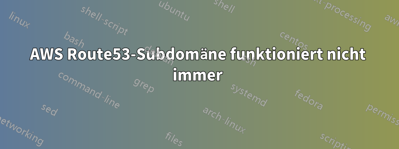 AWS Route53-Subdomäne funktioniert nicht immer
