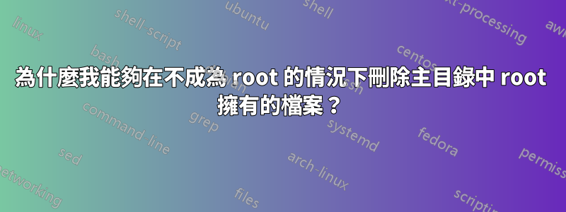 為什麼我能夠在不成為 root 的情況下刪除主目錄中 root 擁有的檔案？