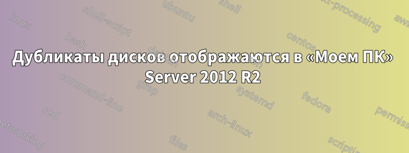 Дубликаты дисков отображаются в «Моем ПК» Server 2012 R2