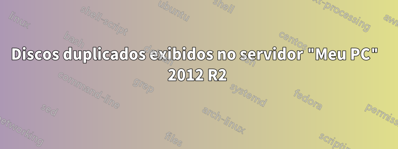 Discos duplicados exibidos no servidor "Meu PC" 2012 R2