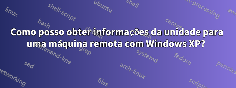 Como posso obter informações da unidade para uma máquina remota com Windows XP?