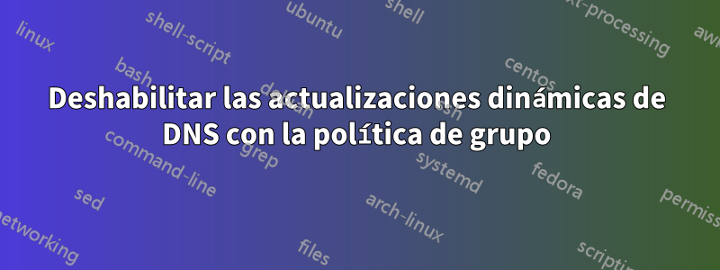 Deshabilitar las actualizaciones dinámicas de DNS con la política de grupo