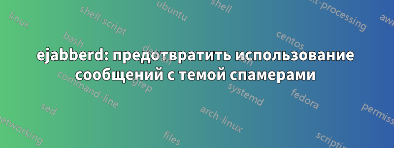 ejabberd: предотвратить использование сообщений с темой спамерами