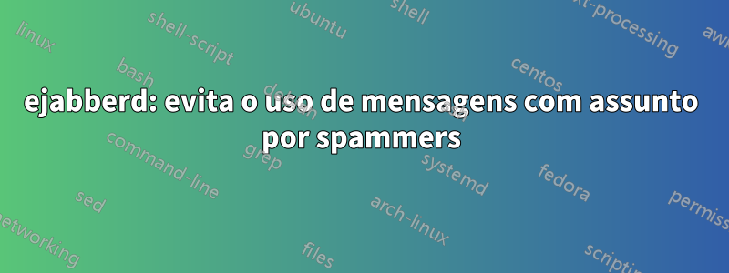 ejabberd: evita o uso de mensagens com assunto por spammers