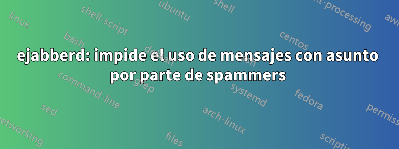 ejabberd: impide el uso de mensajes con asunto por parte de spammers