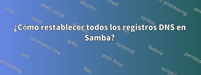¿Cómo restablecer todos los registros DNS en Samba?