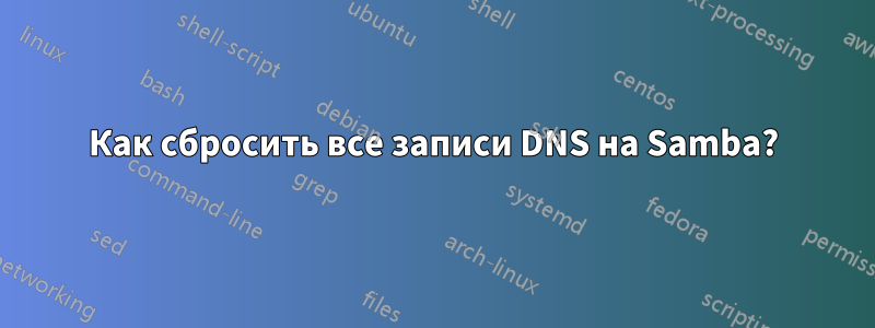 Как сбросить все записи DNS на Samba?