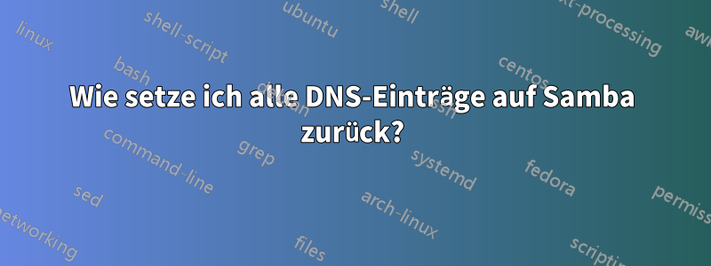 Wie setze ich alle DNS-Einträge auf Samba zurück?
