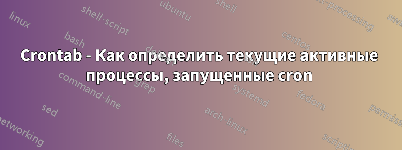 Crontab - Как определить текущие активные процессы, запущенные cron