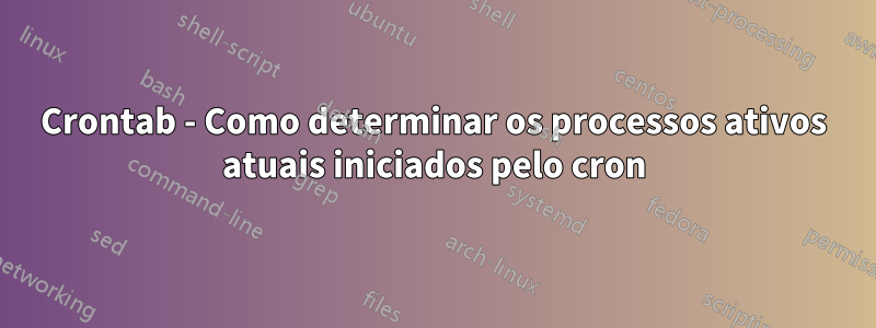 Crontab - Como determinar os processos ativos atuais iniciados pelo cron