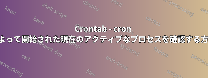Crontab - cron によって開始された現在のアクティブなプロセスを確認する方法