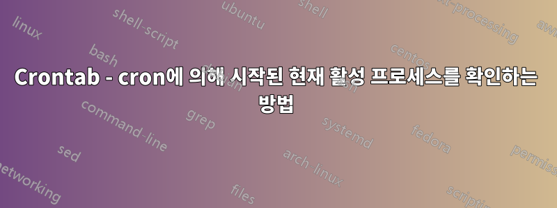 Crontab - cron에 의해 시작된 현재 활성 프로세스를 확인하는 방법