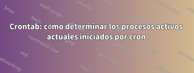 Crontab: cómo determinar los procesos activos actuales iniciados por cron
