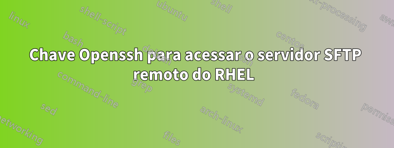 Chave Openssh para acessar o servidor SFTP remoto do RHEL
