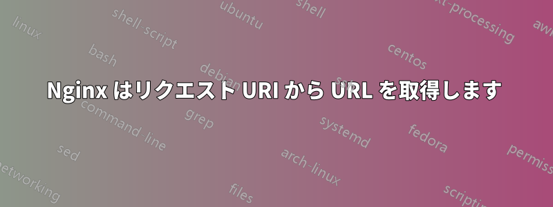 Nginx はリクエスト URI から URL を取得します