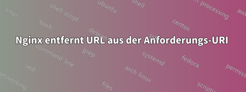 Nginx entfernt URL aus der Anforderungs-URI