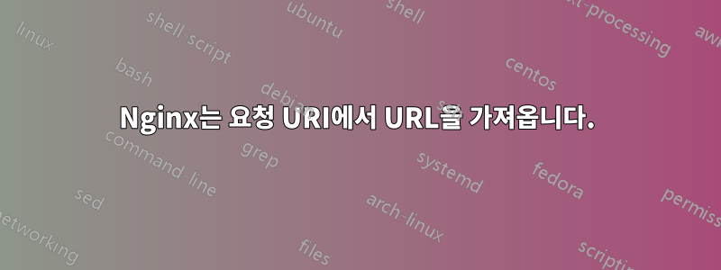 Nginx는 요청 URI에서 URL을 가져옵니다.