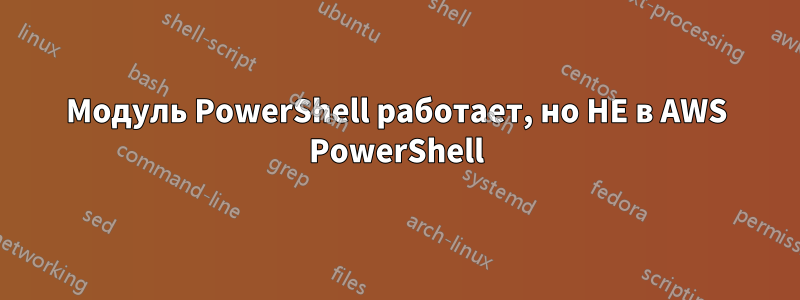 Модуль PowerShell работает, но НЕ в AWS PowerShell