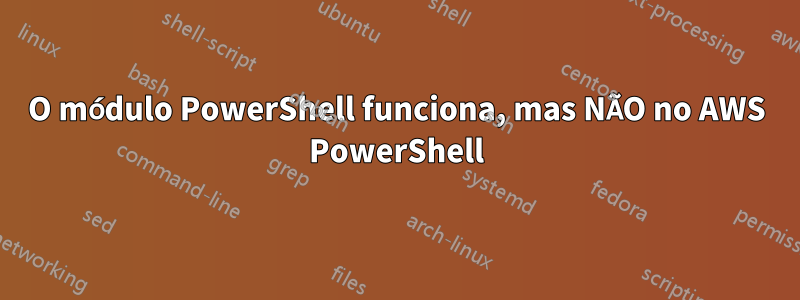 O módulo PowerShell funciona, mas NÃO no AWS PowerShell
