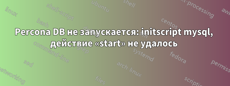 Percona DB не запускается: initscript mysql, действие «start» не удалось