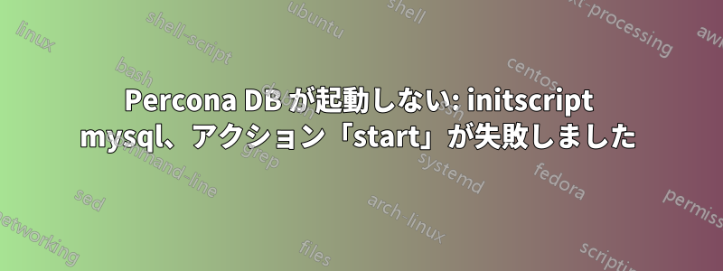Percona DB が起動しない: initscript mysql、アクション「start」が失敗しました