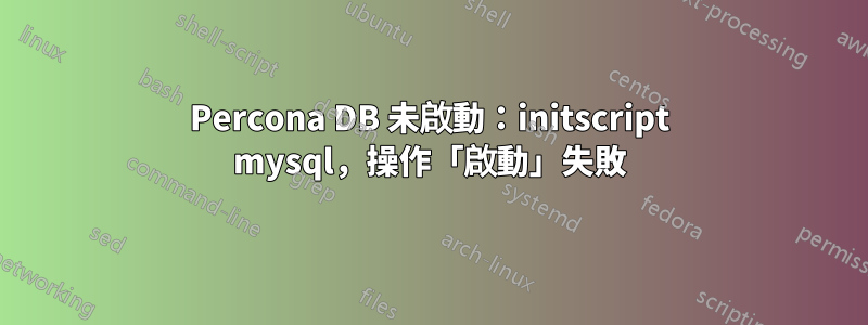 Percona DB 未啟動：initscript mysql，操作「啟動」失敗