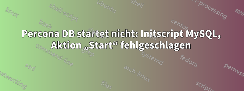 Percona DB startet nicht: Initscript MySQL, Aktion „Start“ fehlgeschlagen