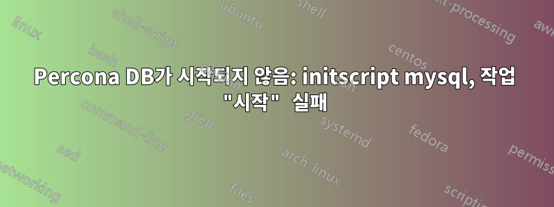 Percona DB가 시작되지 않음: initscript mysql, 작업 "시작" 실패