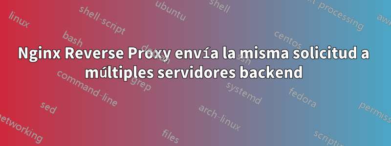 Nginx Reverse Proxy envía la misma solicitud a múltiples servidores backend