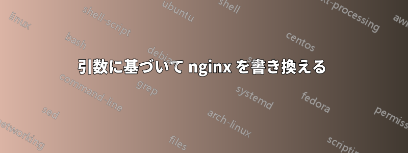 引数に基づいて nginx を書き換える