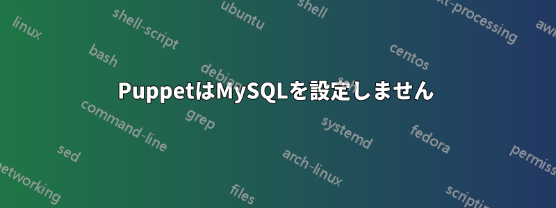 PuppetはMySQLを設定しません