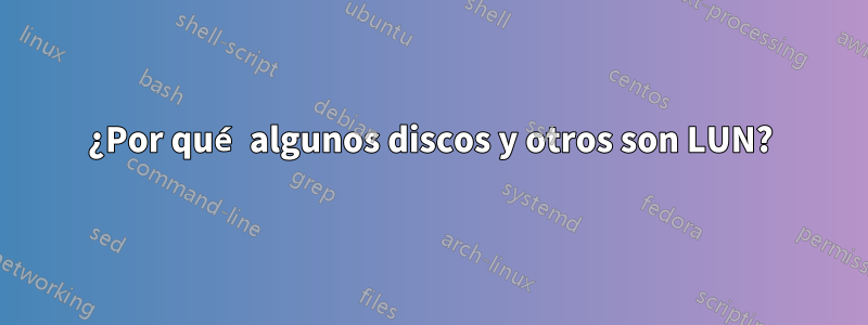 ¿Por qué algunos discos y otros son LUN?