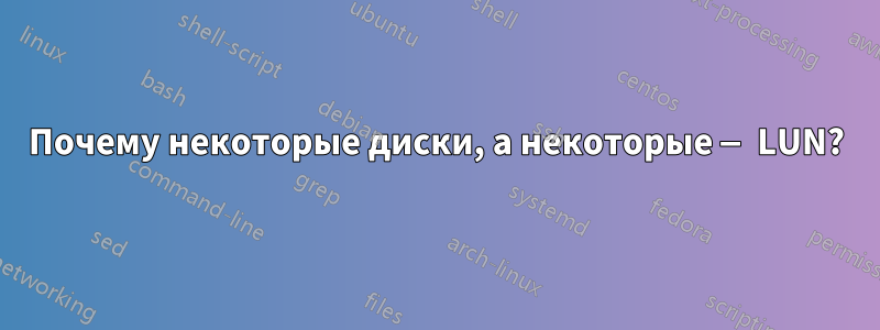 Почему некоторые диски, а некоторые — LUN?