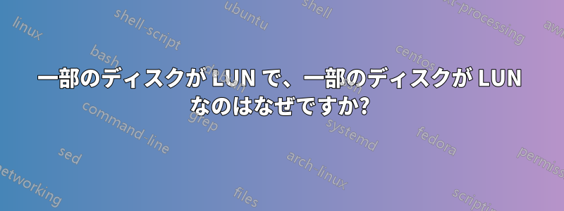 一部のディスクが LUN で、一部のディスクが LUN なのはなぜですか?