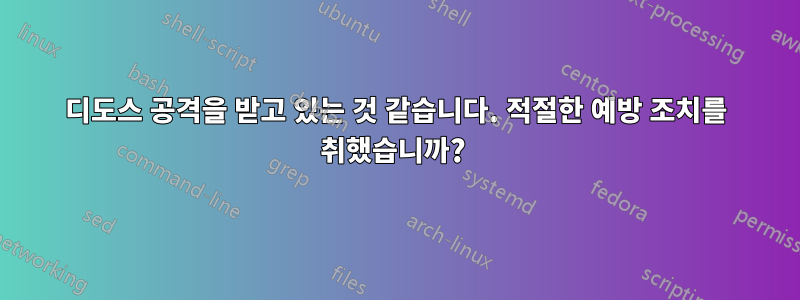 디도스 공격을 받고 있는 것 같습니다. 적절한 예방 조치를 취했습니까? 