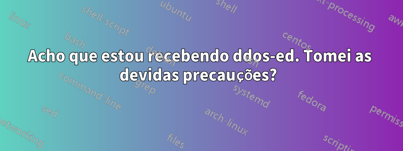 Acho que estou recebendo ddos-ed. Tomei as devidas precauções?