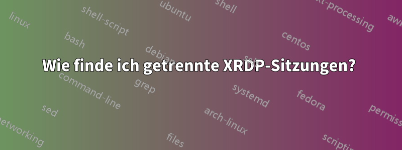 Wie finde ich getrennte XRDP-Sitzungen?