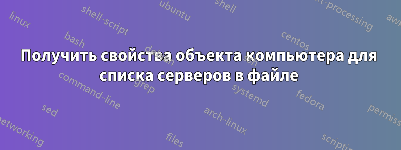 Получить свойства объекта компьютера для списка серверов в файле